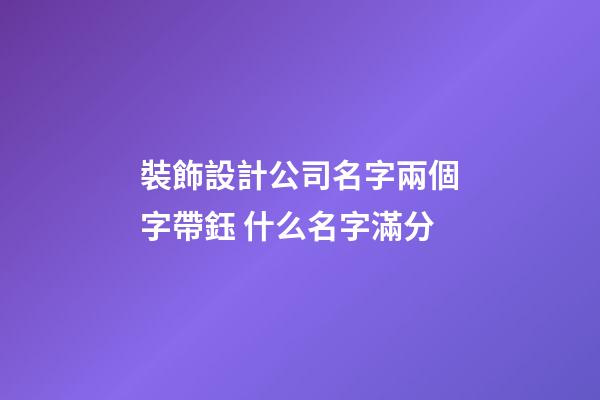 裝飾設計公司名字兩個字帶鈺 什么名字滿分-第1張-公司起名-玄機派